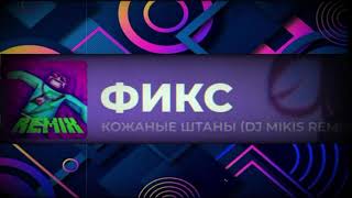 Фикс - Кожаные штаны (DJ Mikis Remix) - 1 час