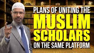 Plans of Uniting the Muslim Scholars on the Same Platform - Dr Zakir Naik