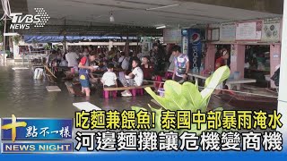 吃麵兼餵魚! 泰國中部暴雨淹水 河邊麵攤讓危機變商機｜十點不一樣20221017