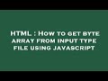 HTML : How to get byte array from input type file using javascript