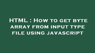 HTML : How to get byte array from input type file using javascript