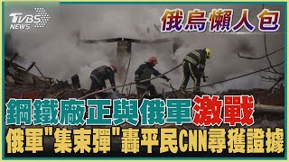 【俄烏懶人包】鋼鐵廠正與俄軍激戰   俄軍「集束彈」轟平民CNN尋獲證據｜TVBS新聞