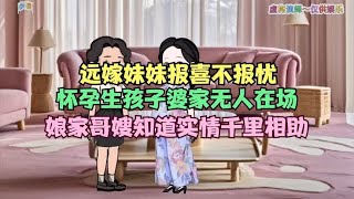 远嫁妹妹报喜不报忧，怀孕生孩子婆家无人在场，娘家哥嫂千里相助