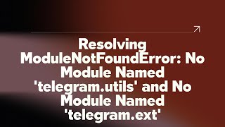 Resolving ModuleNotFoundError: No Module Named 'telegram.utils' and No Module Named 'telegram.ext'