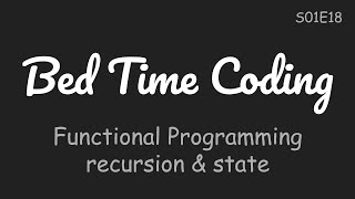 Recursion and State, Functional Programming, Python [Bed Time Coding][S01 The Basics][E18]