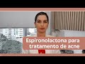 Espironolactona para tratamento de acne? Entenda mais sobre esse medicamento | Dra. Mariana Piccinin