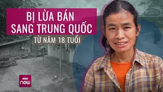 Xót xa người phụ nữ bị lừa bán sang Trung Quốc dẫn con quay trở về Việt Nam | VTC Now