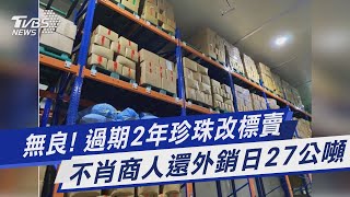 無良! 過期2年珍珠改標賣 不肖商人還外銷日27公噸｜TVBS新聞 @TVBSNEWS01