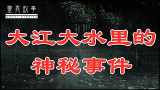 【真实灵异故事】大江大水里的神秘事件