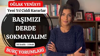 BAŞIMIZI DERDE SOKMAYALIM! 30 ARALIK - 5 OCAK BURÇ YORUMLARI