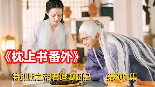 《枕上書番外》特別版之帝君追妻囧記 第201集（迪丽热巴、高伟光领衔主演）