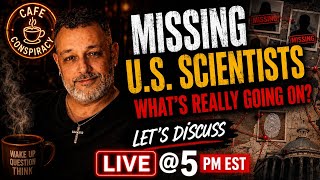 CAFE CONSPIRACY 'MISSING U.S. SCIENTISTS WHATS REALLY GOING ON LETS DISCUSS