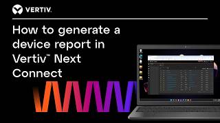 How to generate a device report | Vertiv⢠Next Connect