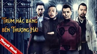 TRÙM HẮC BANG BẾN THƯỢNG HẢI | Phim Hành Động Tội Phạm Cực Hấp Dẫn 2025 | PHIM LẺ THUYẾT MINH