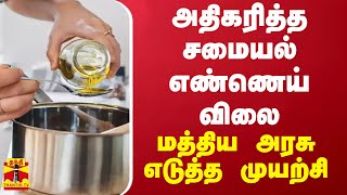 அதிகரித்த சமையல் எண்ணெய் விலை - மத்திய அரசு எடுத்த முயற்சி