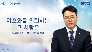 대구교회 주일설교_여호와를 의뢰하는 그 사람은_김정호 목사[2022.09.11.]