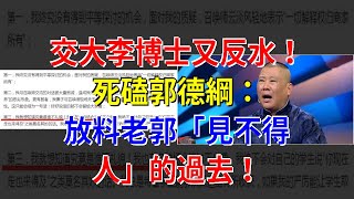 交大李博士又反水！死磕郭德綱：放料老郭“見不得人”的過去！，[娛樂八卦]