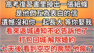 高考復習書里掉出一張紙條，是他們互相表白的信「如果和你一起長大的是我，你會不會娶我？」看來返城通知不必告訴他了，打包回城 解除婚約。7天後 打開門看到空蕩蕩的房間 他瘋了