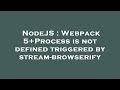 NodeJS : Webpack 5+Process is not defined triggered by stream-browserify