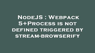 NodeJS : Webpack 5+Process is not defined triggered by stream-browserify