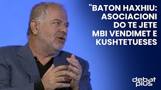 Baton Haxhiu: Asociacioni do te jete mbi vendimet e Kushtetueses