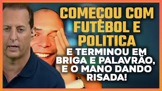 Começou com futebol e política e terminou com briga e palavrão e o Mano dando risada.