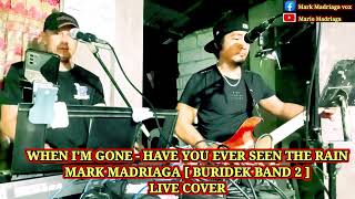 WHEN I'M GONE - HAVE YOU EVER SEEN THE RAIN - MARK MADRIAGA [ BURIDEK BAND 2 ] LIVE COVER