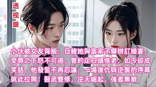 透视眼20小伙被女友背叛，目睹她與富家子舉辦訂婚宴，受辱之下怒不可遏。曾約定白頭偕老，如今卻成笑話。他發誓不再忍讓，一場復仇與逆襲的序幕就此拉開！醫武雙修，逆天崛起，強者無敵