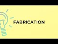 What is the meaning of the word FABRICATION?