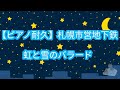 【ピアノ耐久】札幌市営地下鉄『虹と雪のバラード』