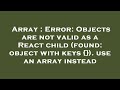 Array : Error: Objects are not valid as a React child (found: object with keys {}). use an array ins