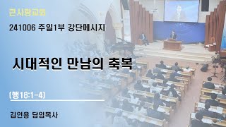 큰사랑교회 20241006 주일1부 『시대적인 만남의 축복』(행18:1-4) 김인용 담임목사