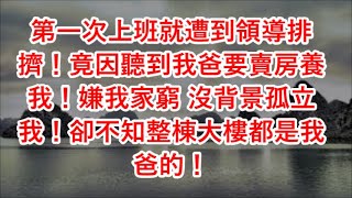 第一次上班就遭到領導排擠！竟因聽到我爸要賣房養我！嫌我家窮 沒背景孤立我！卻不知整棟大樓都是我爸的！