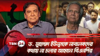 ড. মুহাম্মদ ইউনূসকে নাবালকদের কথায় না চলার আহ্বান বিএনপির | TBN24 NEWS | BNP | Chief Advisor