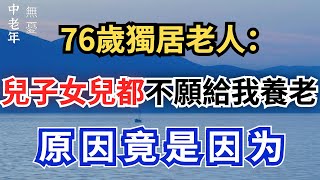 76歲獨居老人悔悟，兒子女兒都不願給我養老，原來原因在自己身上【中佬老年無憂】#人生感悟 #人生智慧 #情感 #晚年生活 #正能量 #幸福 #中老年生活