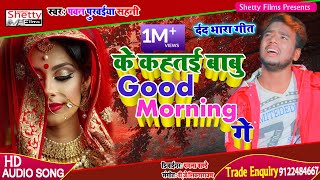 Pawan Purwaiya Sahani का सुपरहिट Song || के कहतई बाबु गुड मॉर्निंग गे || Ke Kahtai Babu Good Morning