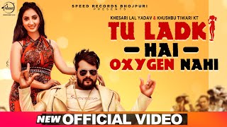 Tu Ladki Hai Oxygen Nahi | Official Video | Khesari Lal Yadav & Khushboo Tiwari KT |
