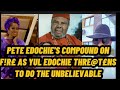 PETE EDOCHIE'S COMPOUND ON F!R£ AS YUL EDOCHIE THRE@T£N TO DO THE UNBELIEVABLE AFTER JUDY DO THIS