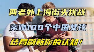 两老外上海街头挑战，亲吻100个中国女孩儿，结局刷新你的认知！