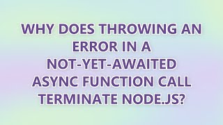 Why does throwing an error in a not-yet-awaited async function call terminate node.js? (2 SOLUTIONS!