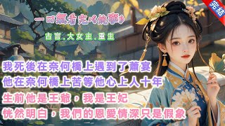 【古言小說】《婉寧》，我死後，在奈何橋上遇到了蕭宴。生前他是王爺，我是王妃。世人都道他是謙謙君子，我們恩愛夫妻琴瑟和鳴。我也這麼認爲。直到，親眼見他在奈何橋上苦苦等他心上人十年，我才恍然明白