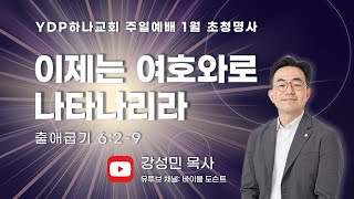 20250119 YDP하나교회 주일예배(초청예배)ㅣ이제는 여호와로 나타나리라ㅣ출애굽기 6:2-9 강성민 목사ㅣ유튜브:바이블 도슨트