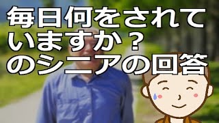 毎日何をされていますか？のシニアの回答　奇をてらわずとも毎日することを複数持つと第二の人生に生き甲斐ができそうですよね