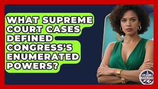 What Supreme Court Cases Defined Congress's Enumerated Powers? - Inside the Legislative Branch