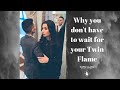 WHY YOU DON'T HAVE TO WAIT FOR YOUR TWIN FLAME!