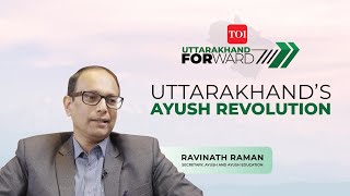 Uttarakhand Forward | Ravinath Raman on Uttarakhand's AYUSH revolution