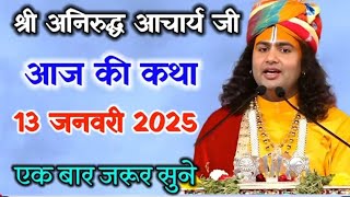 anirudhacharya |एक बार ध्यान से सुने | 13/01/2025 katha#aniruddhacharyajikikatha​​​#aaj​​​ ki katha