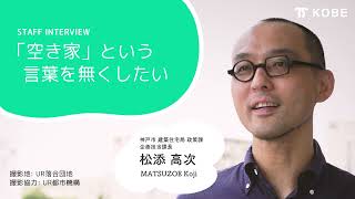 【神戸市職員紹介】建築住宅局政策課　松添高次　〜空き家という言葉を無くしたい〜