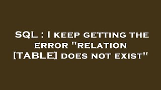 SQL : I keep getting the error "relation [TABLE] does not exist"