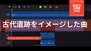 古代遺跡をイメージした曲/深夜の2時間DTM 【オリジナル曲】ボカロPがガレージバンドで作曲！宅録パパがクローゼットから音楽をお届け！